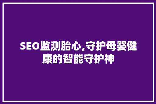 SEO监测胎心,守护母婴健康的智能守护神