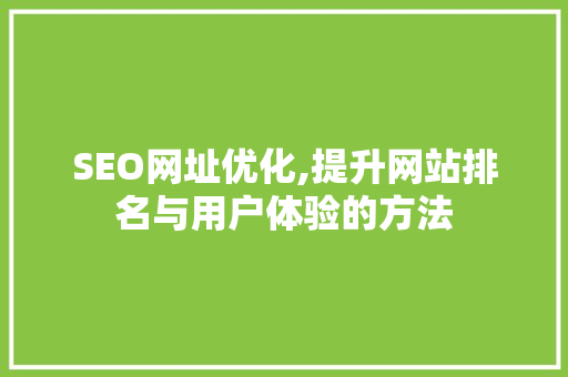 SEO网址优化,提升网站排名与用户体验的方法