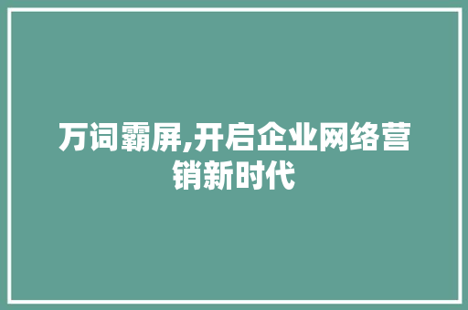 万词霸屏,开启企业网络营销新时代