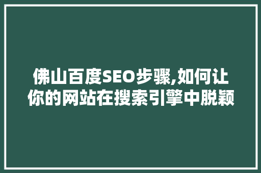 佛山百度SEO步骤,如何让你的网站在搜索引擎中脱颖而出