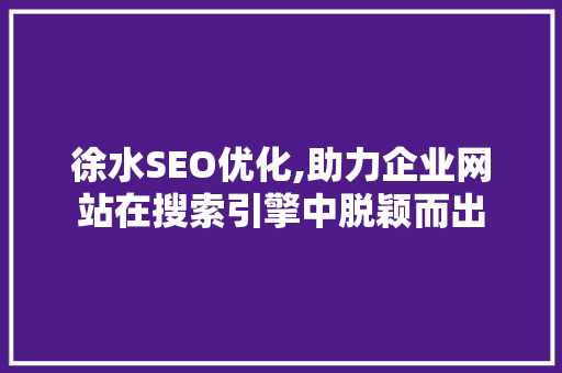 徐水SEO优化,助力企业网站在搜索引擎中脱颖而出