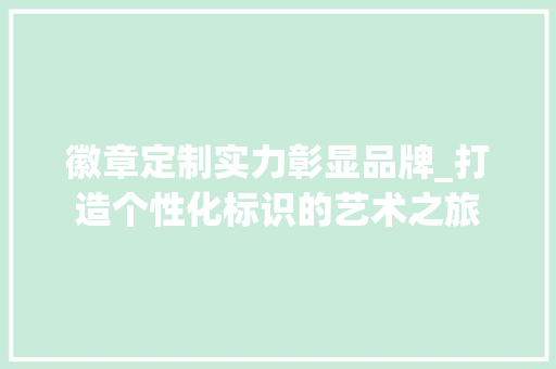 徽章定制实力彰显品牌_打造个性化标识的艺术之旅
