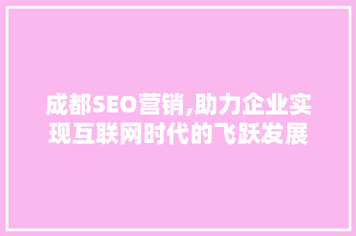 成都SEO营销,助力企业实现互联网时代的飞跃发展
