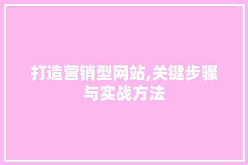 打造营销型网站,关键步骤与实战方法