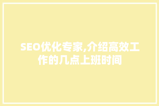 SEO优化专家,介绍高效工作的几点上班时间