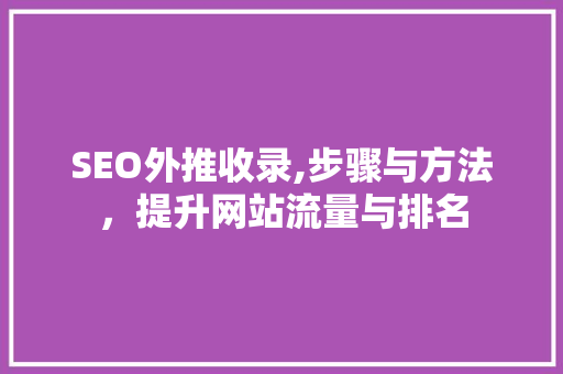 SEO外推收录,步骤与方法，提升网站流量与排名