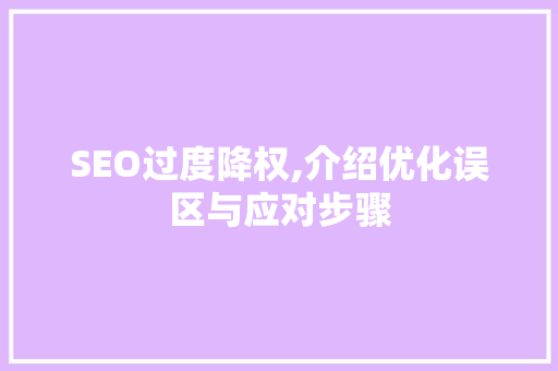 SEO过度降权,介绍优化误区与应对步骤