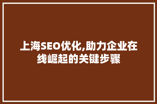 上海SEO优化,助力企业在线崛起的关键步骤