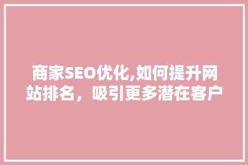 商家SEO优化,如何提升网站排名，吸引更多潜在客户