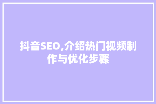抖音SEO,介绍热门视频制作与优化步骤