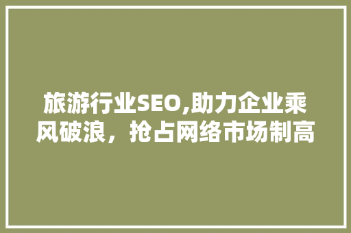 旅游行业SEO,助力企业乘风破浪，抢占网络市场制高点
