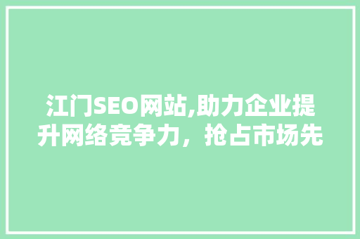 江门SEO网站,助力企业提升网络竞争力，抢占市场先机
