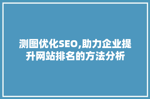 测图优化SEO,助力企业提升网站排名的方法分析
