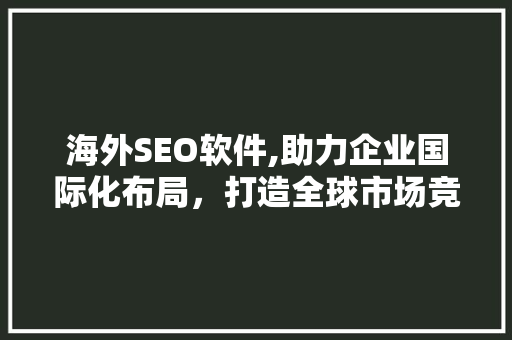 海外SEO软件,助力企业国际化布局，打造全球市场竞争力