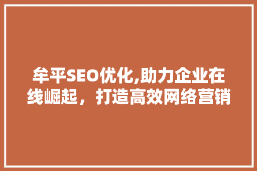 牟平SEO优化,助力企业在线崛起，打造高效网络营销步骤