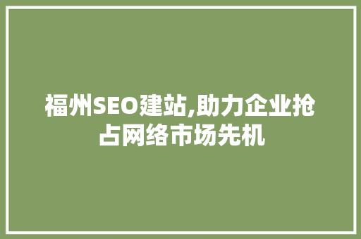 福州SEO建站,助力企业抢占网络市场先机