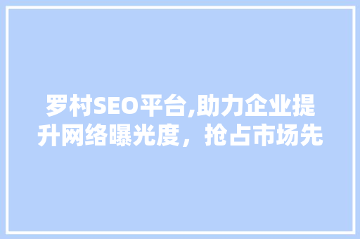 罗村SEO平台,助力企业提升网络曝光度，抢占市场先机