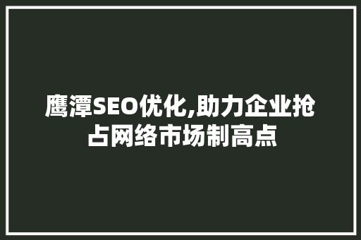 鹰潭SEO优化,助力企业抢占网络市场制高点