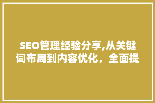 SEO管理经验分享,从关键词布局到内容优化，全面提升网站排名
