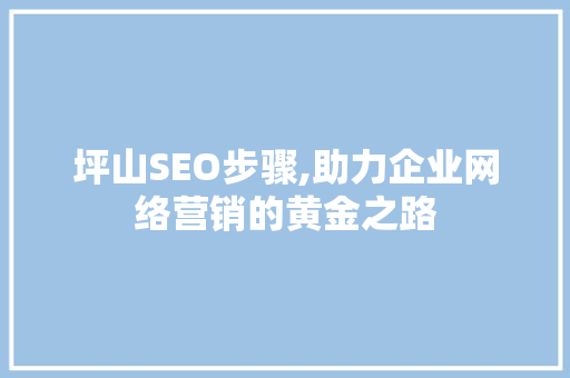 坪山SEO步骤,助力企业网络营销的黄金之路