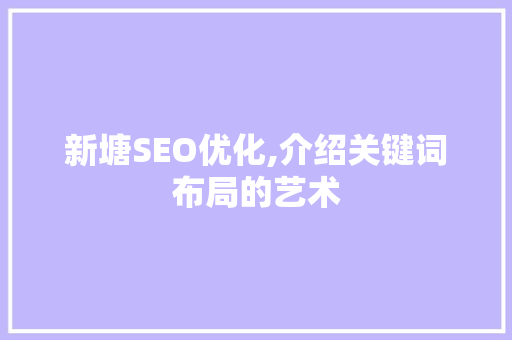 新塘SEO优化,介绍关键词布局的艺术