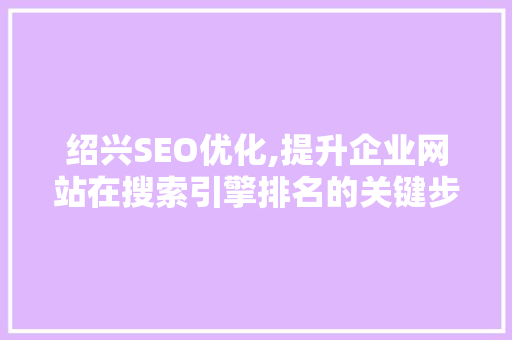 绍兴SEO优化,提升企业网站在搜索引擎排名的关键步骤