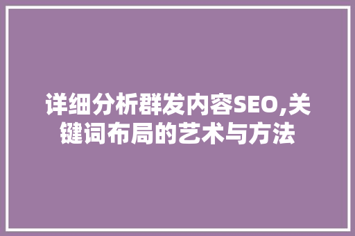 详细分析群发内容SEO,关键词布局的艺术与方法