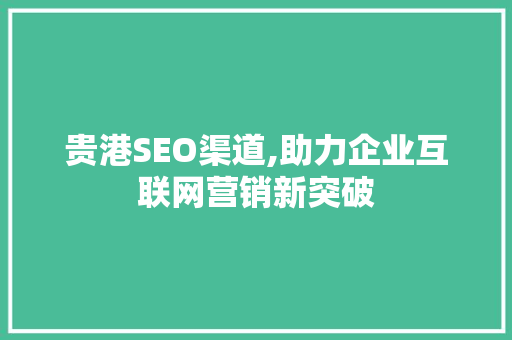 贵港SEO渠道,助力企业互联网营销新突破