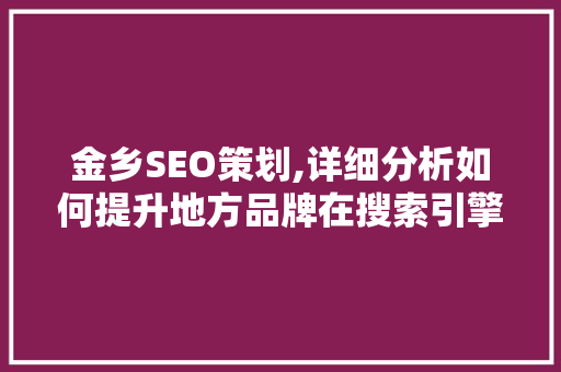 金乡SEO策划,详细分析如何提升地方品牌在搜索引擎中的排名