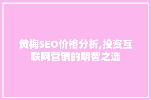 黄梅SEO价格分析,投资互联网营销的明智之选