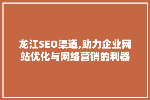 龙江SEO渠道,助力企业网站优化与网络营销的利器