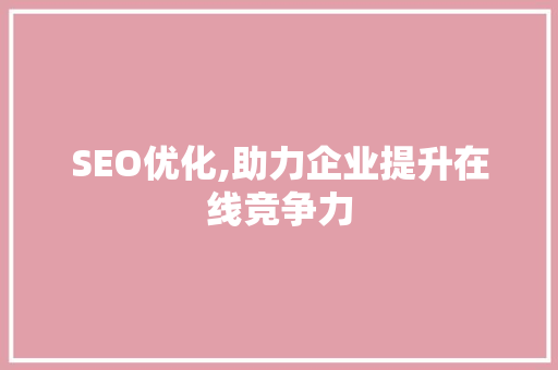 SEO优化,助力企业提升在线竞争力