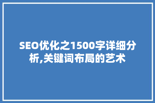 SEO优化之1500字详细分析,关键词布局的艺术