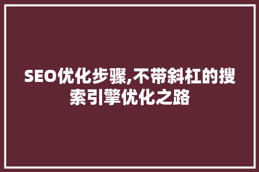 SEO优化步骤,不带斜杠的搜索引擎优化之路