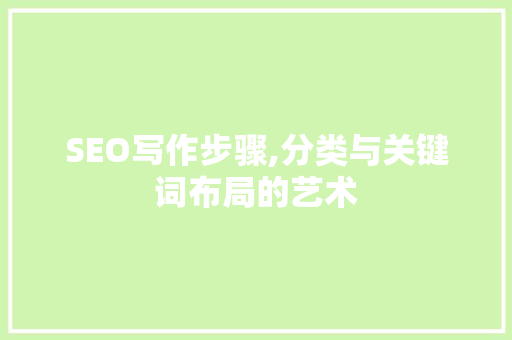 SEO写作步骤,分类与关键词布局的艺术