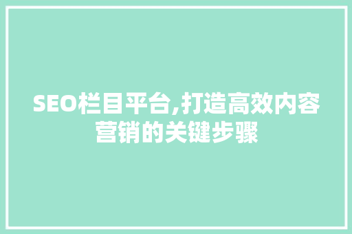 SEO栏目平台,打造高效内容营销的关键步骤