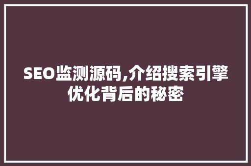 SEO监测源码,介绍搜索引擎优化背后的秘密