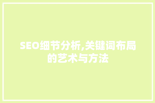 SEO细节分析,关键词布局的艺术与方法