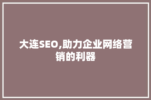 大连SEO,助力企业网络营销的利器