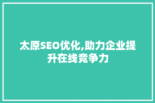 太原SEO优化,助力企业提升在线竞争力