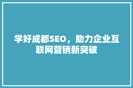 学好成都SEO，助力企业互联网营销新突破