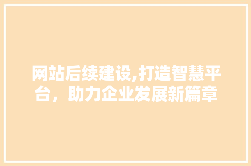网站后续建设,打造智慧平台，助力企业发展新篇章
