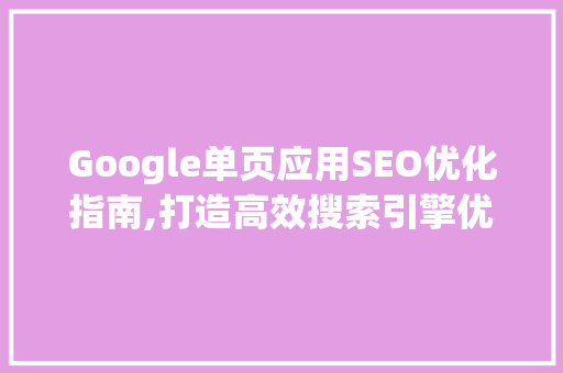 Google单页应用SEO优化指南,打造高效搜索引擎优化步骤