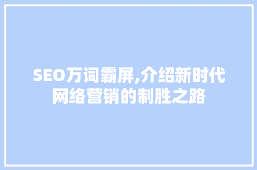 SEO万词霸屏,介绍新时代网络营销的制胜之路