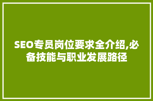 SEO专员岗位要求全介绍,必备技能与职业发展路径
