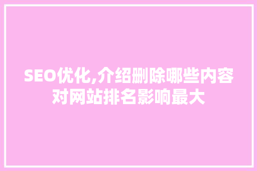 SEO优化,介绍删除哪些内容对网站排名影响最大