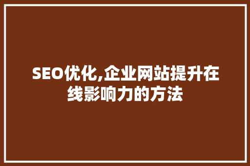 SEO优化,企业网站提升在线影响力的方法