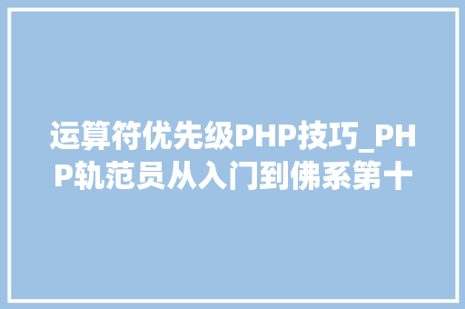 运算符优先级PHP技巧_PHP轨范员从入门到佛系第十弹PHP 运算符