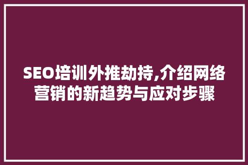 SEO培训外推劫持,介绍网络营销的新趋势与应对步骤