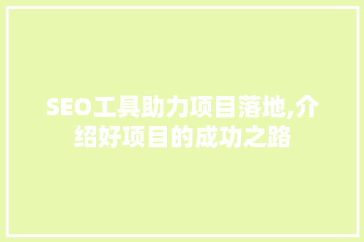 SEO工具助力项目落地,介绍好项目的成功之路